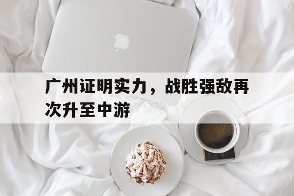 澳客网官网网-包含广州证明实力，战胜强敌再次升至中游的词条