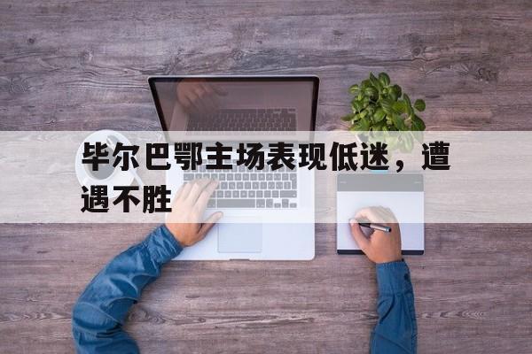 包含毕尔巴鄂主场表现低迷，遭遇不胜的词条